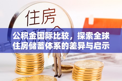 龙沙公积金国际比较，探索全球住房储蓄体系的差异与启示