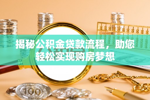 龙沙揭秘公积金贷款流程，助您轻松实现购房梦想