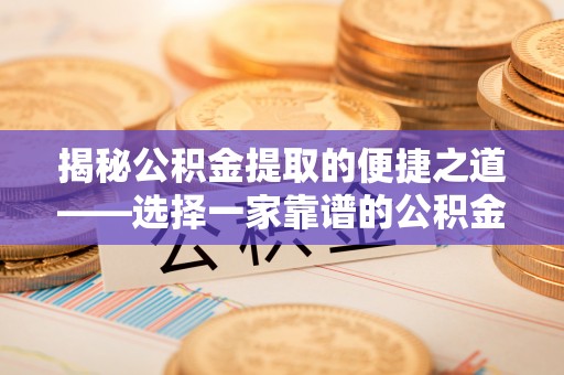 龙沙揭秘公积金提取的便捷之道——选择一家靠谱的公积金提取代办公司