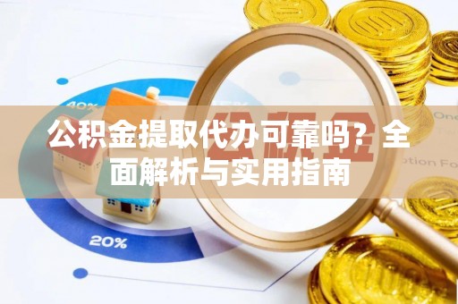 龙沙公积金提取代办可靠吗？全面解析与实用指南