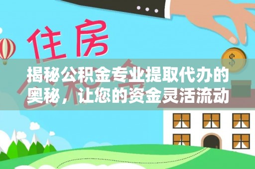 龙沙揭秘公积金专业提取代办的奥秘，让您的资金灵活流动