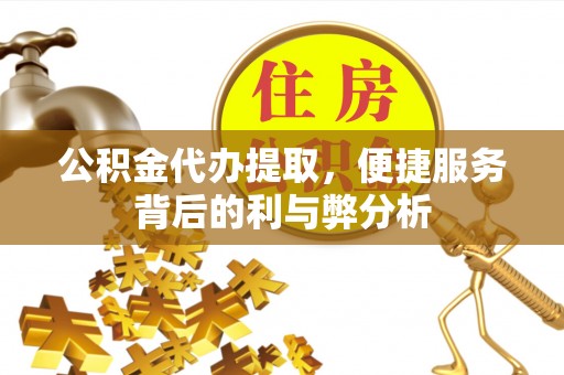 龙沙公积金代办提取，便捷服务背后的利与弊分析