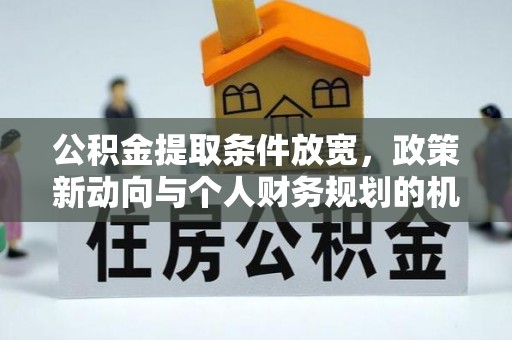 龙沙公积金提取条件放宽，政策新动向与个人财务规划的机遇