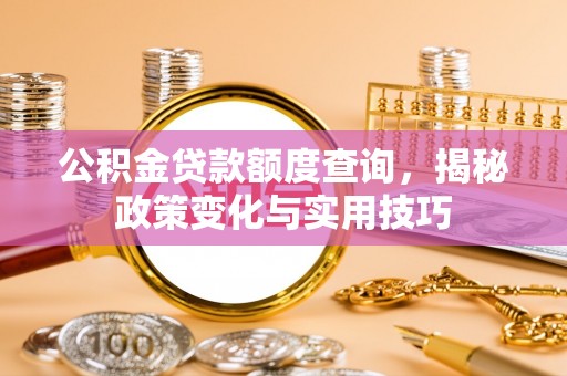 龙沙公积金贷款额度查询，揭秘政策变化与实用技巧