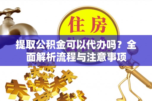 龙沙提取公积金可以代办吗？全面解析流程与注意事项