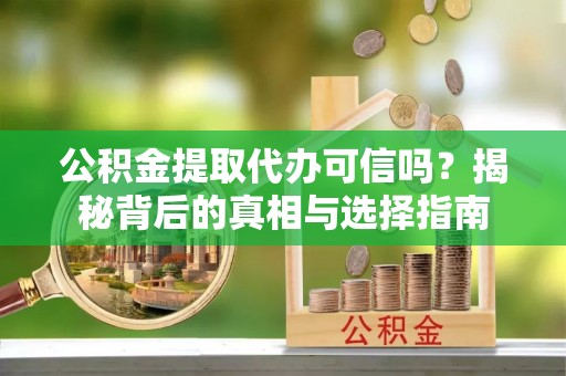 龙沙公积金提取代办可信吗？揭秘背后的真相与选择指南