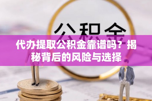 龙沙代办提取公积金靠谱吗？揭秘背后的风险与选择