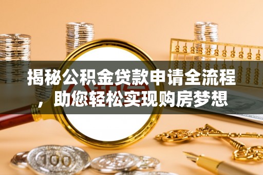 龙沙揭秘公积金贷款申请全流程，助您轻松实现购房梦想