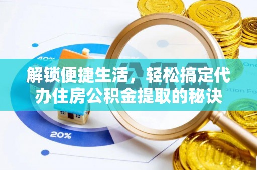 龙沙解锁便捷生活，轻松搞定代办住房公积金提取的秘诀