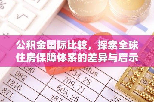 龙沙公积金国际比较，探索全球住房保障体系的差异与启示