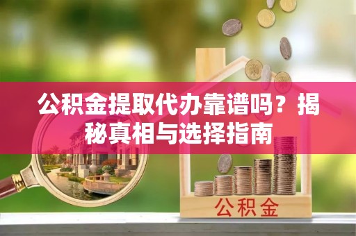 龙沙公积金提取代办靠谱吗？揭秘真相与选择指南