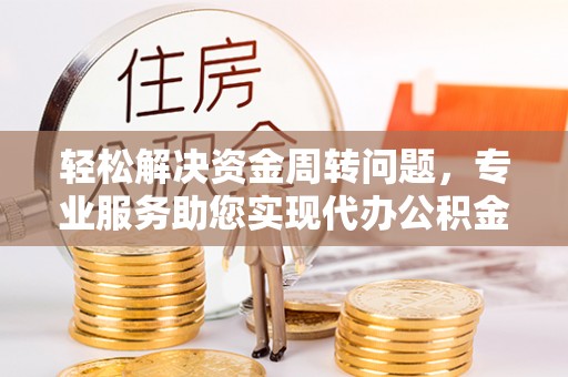 龙沙轻松解决资金周转问题，专业服务助您实现代办公积金提取