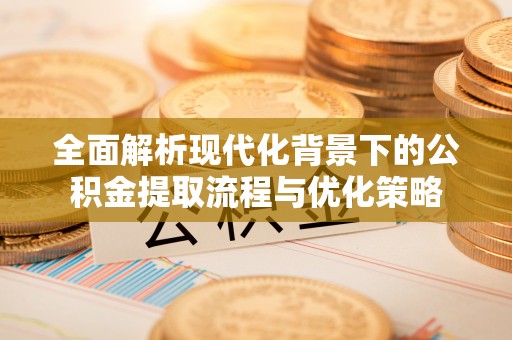 龙沙全面解析现代化背景下的公积金提取流程与优化策略