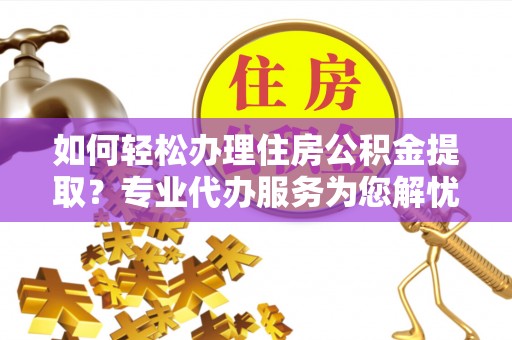 龙沙如何轻松办理住房公积金提取？专业代办服务为您解忧