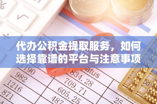 龙沙代办公积金提取服务，如何选择靠谱的平台与注意事项