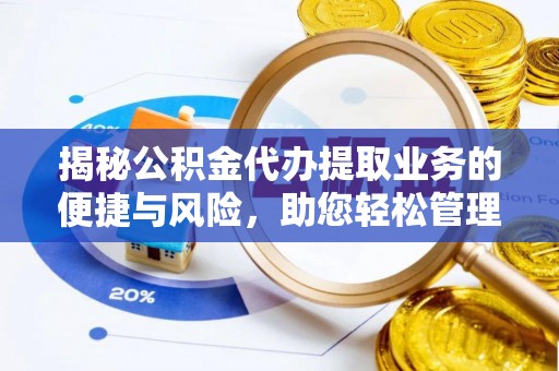 龙沙揭秘公积金代办提取业务的便捷与风险，助您轻松管理个人财务