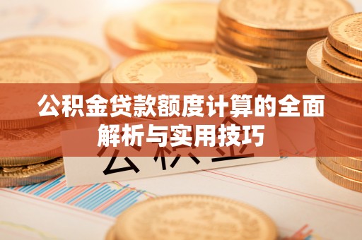 龙沙公积金贷款额度计算的全面解析与实用技巧
