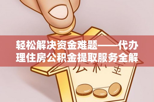 龙沙轻松解决资金难题——代办理住房公积金提取服务全解析