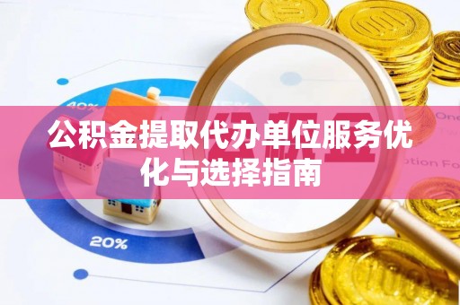 龙沙公积金提取代办单位服务优化与选择指南