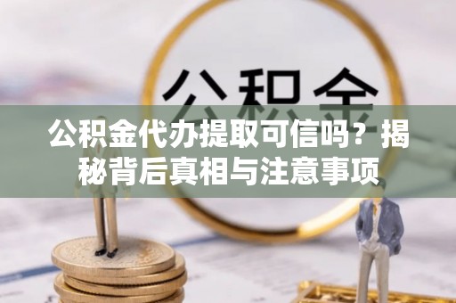 龙沙公积金代办提取可信吗？揭秘背后真相与注意事项