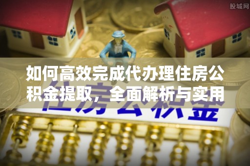 龙沙如何高效完成代办理住房公积金提取，全面解析与实用技巧