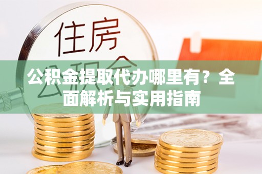 龙沙公积金提取代办哪里有？全面解析与实用指南