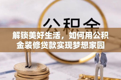龙沙解锁美好生活，如何用公积金装修贷款实现梦想家园