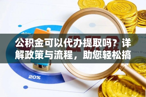 龙沙公积金可以代办提取吗？详解政策与流程，助您轻松搞定！