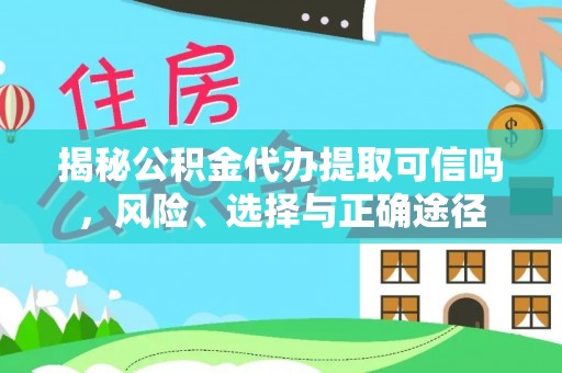 龙沙揭秘公积金代办提取可信吗，风险、选择与正确途径