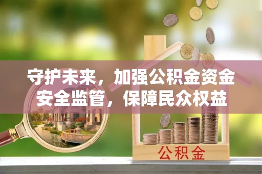 龙沙守护未来，加强公积金资金安全监管，保障民众权益