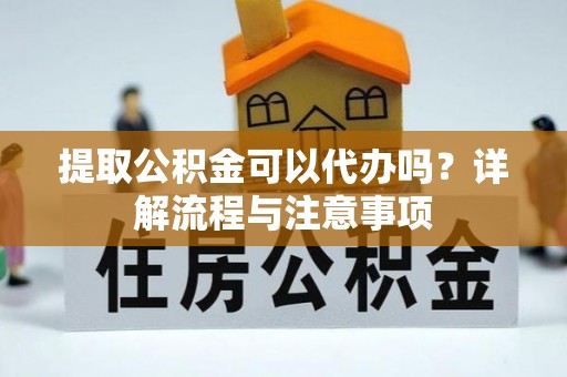 龙沙提取公积金可以代办吗？详解流程与注意事项