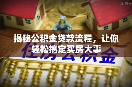 龙沙揭秘公积金贷款流程，让你轻松搞定买房大事