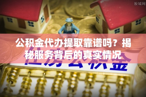 龙沙公积金代办提取靠谱吗？揭秘服务背后的真实情况