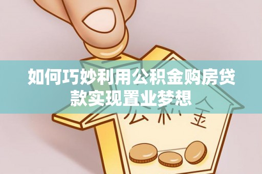 龙沙如何巧妙利用公积金购房贷款实现置业梦想