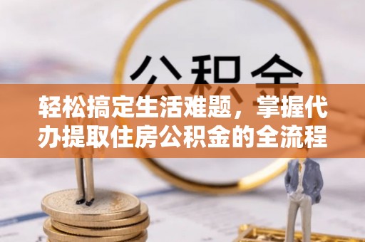龙沙轻松搞定生活难题，掌握代办提取住房公积金的全流程