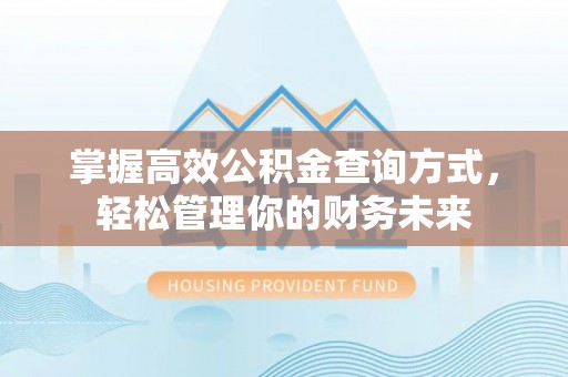 龙沙掌握高效公积金查询方式，轻松管理你的财务未来