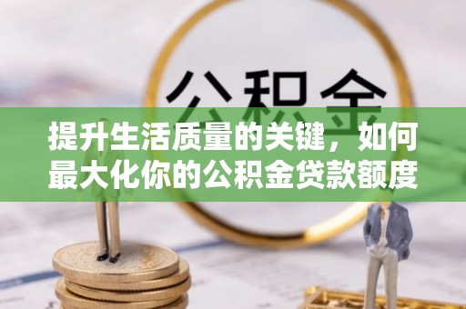 龙沙提升生活质量的关键，如何最大化你的公积金贷款额度