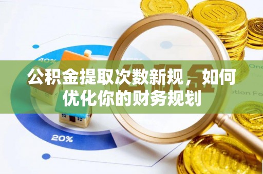 龙沙公积金提取次数新规，如何优化你的财务规划