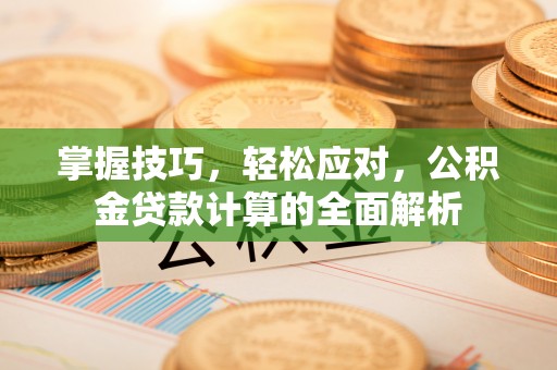 龙沙掌握技巧，轻松应对，公积金贷款计算的全面解析