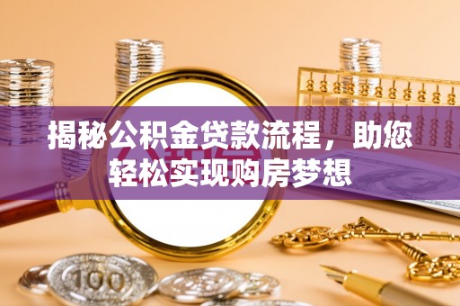 龙沙揭秘公积金贷款流程，助您轻松实现购房梦想