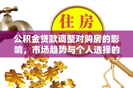 龙沙公积金贷款调整对购房的影响，市场趋势与个人选择的深度解析