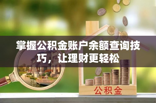 龙沙掌握公积金账户余额查询技巧，让理财更轻松