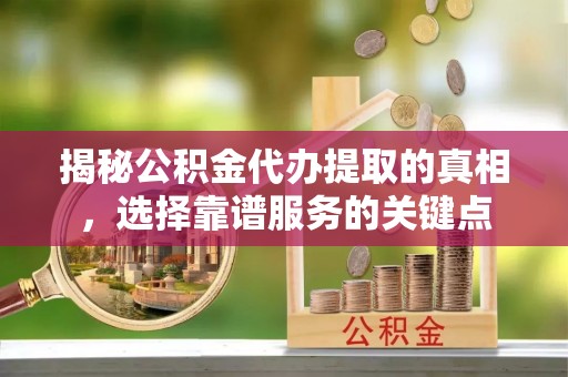 龙沙揭秘公积金代办提取的真相，选择靠谱服务的关键点