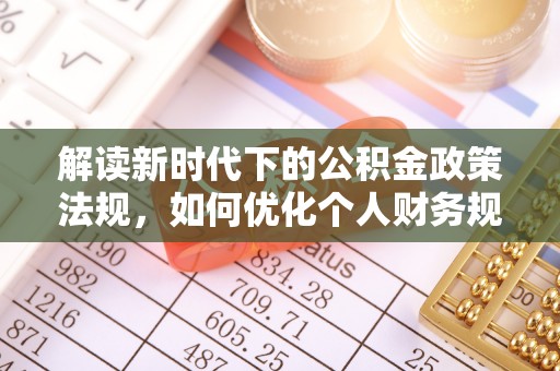 龙沙解读新时代下的公积金政策法规，如何优化个人财务规划