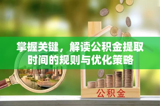 龙沙掌握关键，解读公积金提取时间的规则与优化策略