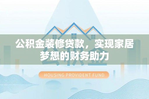 龙沙公积金装修贷款，实现家居梦想的财务助力