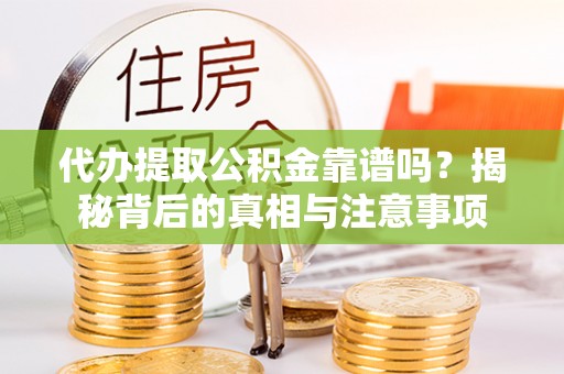 龙沙代办提取公积金靠谱吗？揭秘背后的真相与注意事项