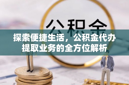 龙沙探索便捷生活，公积金代办提取业务的全方位解析