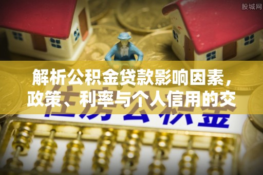 龙沙解析公积金贷款影响因素，政策、利率与个人信用的交织作用