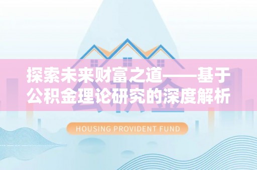 龙沙探索未来财富之道——基于公积金理论研究的深度解析